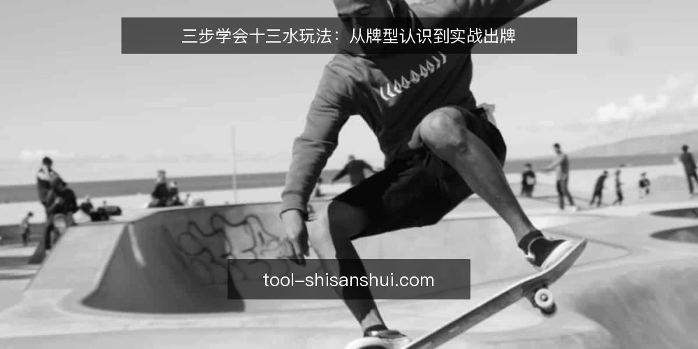 三步学会十三水玩法:从牌型认识到实战出牌 — 准备:理解十三水基础牌型与规则 配图