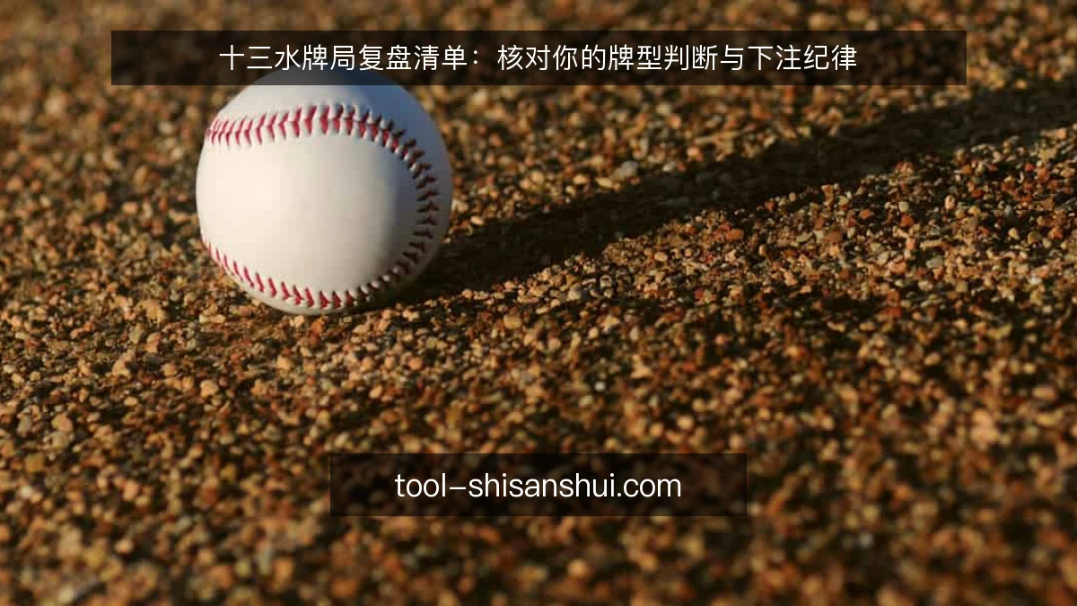 十三水牌局复盘清单：核对你的牌型判断与下注纪律