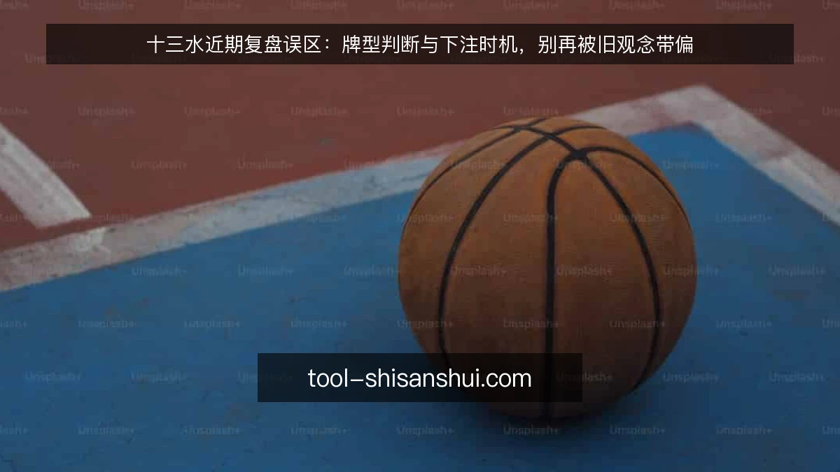 十三水近期复盘误区:牌型判断与下注时机,别再被旧观念带偏