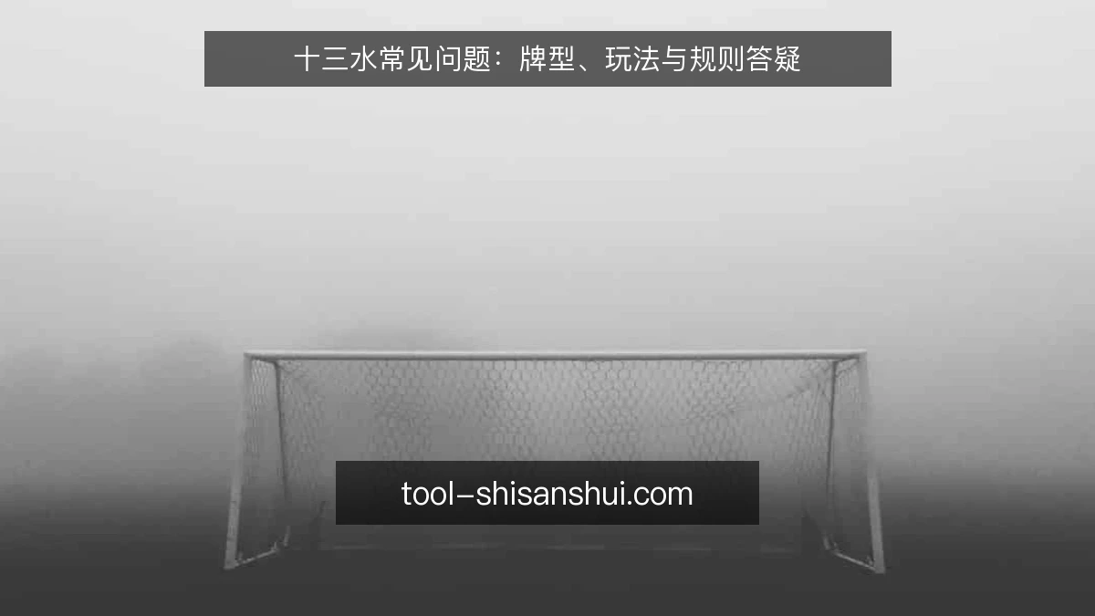 十三水常见问题:牌型、玩法与规则答疑